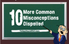 10 More Common Misconceptions Dispelled
